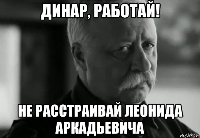 Динар, работай! Не расстраивай Леонида Аркадьевича, Мем Не расстраивай Леонида Аркадьевича