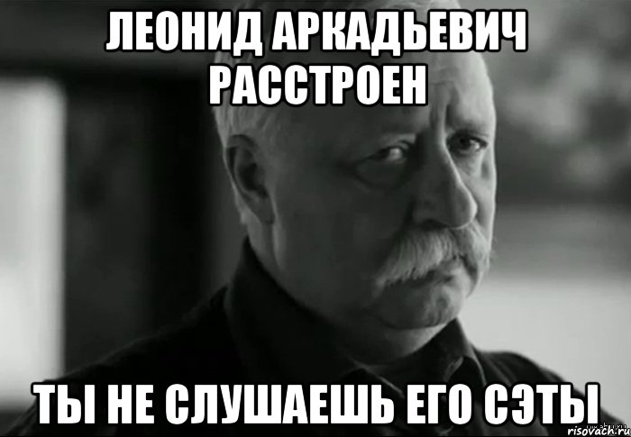 Леонид Аркадьевич расстроен ты не слушаешь его сэты, Мем Не расстраивай Леонида Аркадьевича