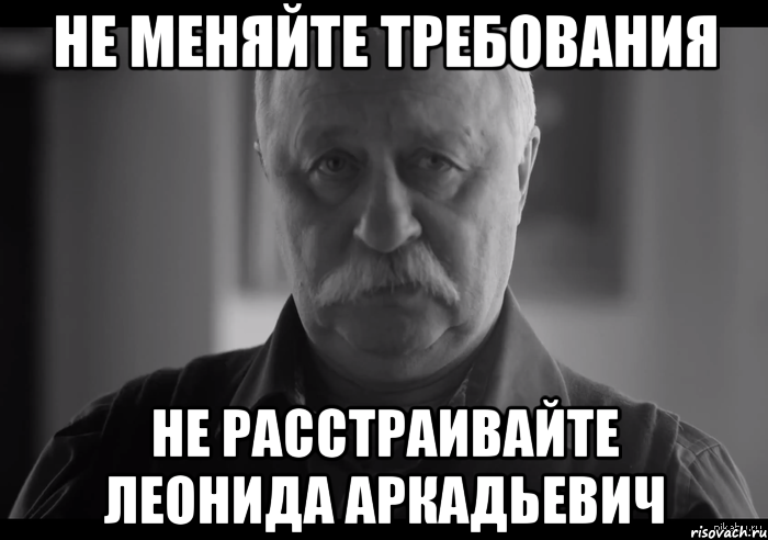 Не меняйте требования Не расстраивайте Леонида Аркадьевич, Мем Не огорчай Леонида Аркадьевича