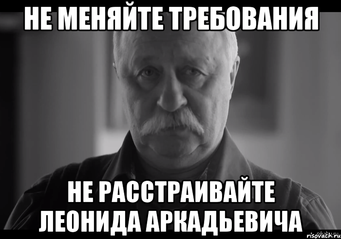 Не меняйте требования не расстраивайте леонида аркадьевича, Мем Не огорчай Леонида Аркадьевича