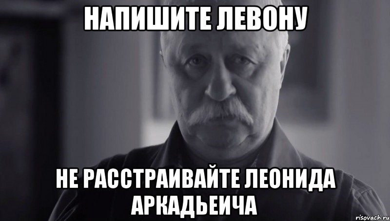 Напишите Левону Не расстраивайте Леонида Аркадьеича, Мем Не огорчай Леонида Аркадьевича