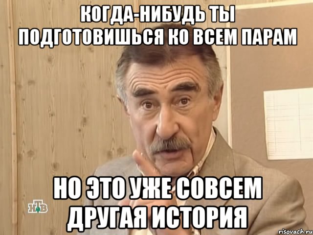 КОГДА-НИБУДЬ ТЫ ПОДГОТОВИШЬСЯ КО ВСЕМ ПАРАМ НО ЭТО УЖЕ СОВСЕМ ДРУГАЯ ИСТОРИЯ, Мем Каневский (Но это уже совсем другая история)
