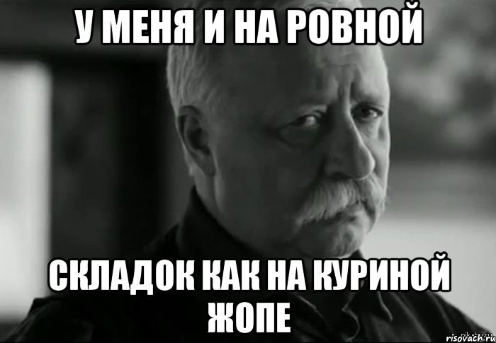 У меня и на ровной Складок как на куриной жопе, Мем Не расстраивай Леонида Аркадьевича