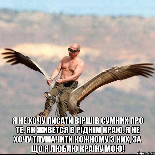  Я не хочу писати віршів сумних Про те, як живется в Ріднім Краю. Я не хочу тлумачити кожному з них, За що я люблю Країну Мою!