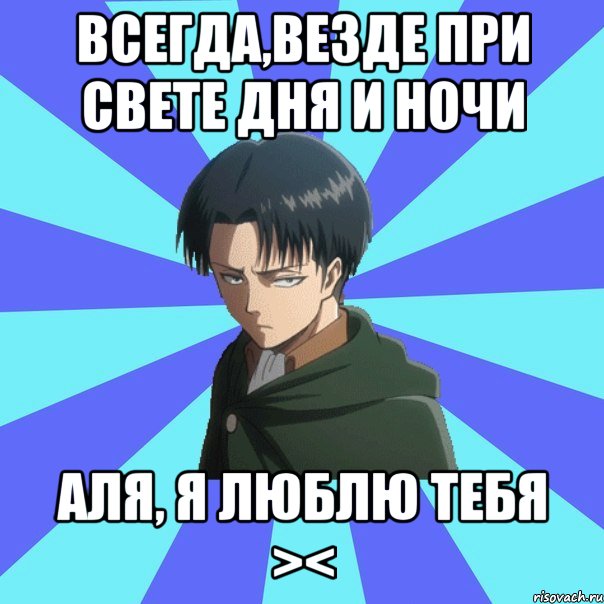 Всегда,Везде при свете дня и ночи Аля, я люблю тебя ><