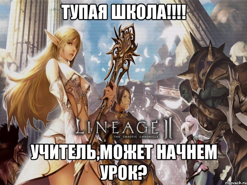 тупая школа!!!! учитель,может начнем урок?, Мем Lineage 2