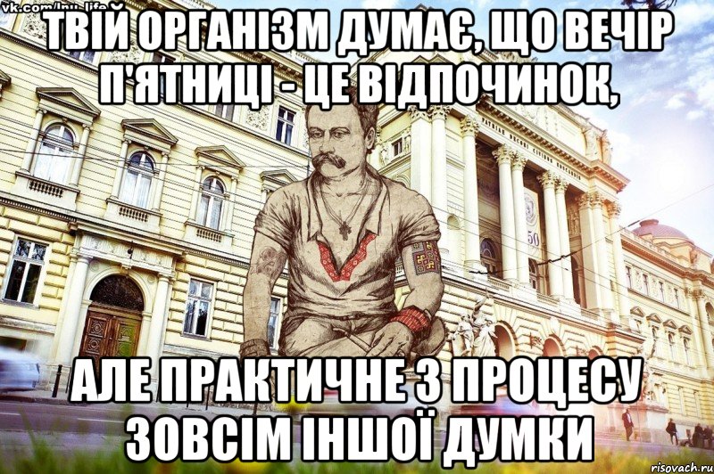 Твій організм думає, що вечір п'ятниці - це відпочинок, але практичне з процесу зовсім іншої думки, Мем ЛНУ LIFE