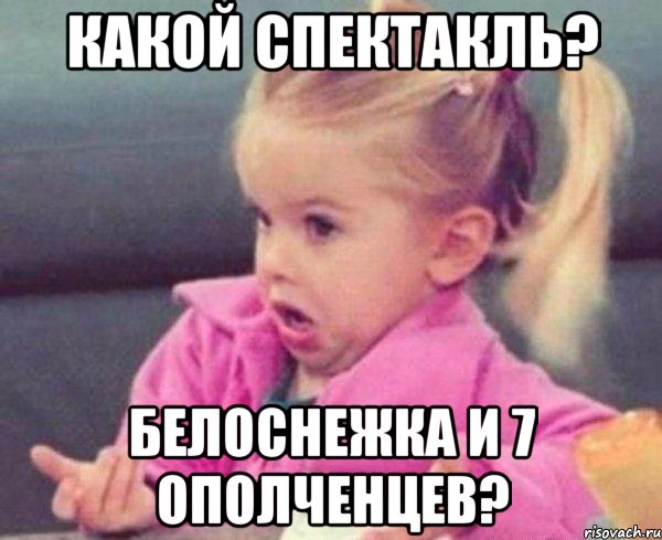 какой спектакль? белоснежка и 7 ополченцев?, Мем  Ты говоришь (девочка возмущается)