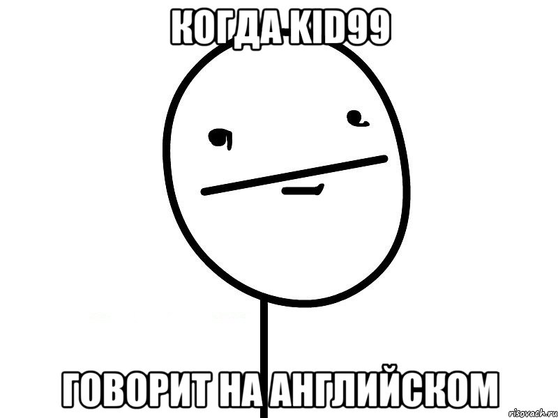 Когда Kid99 говорит на английском, Мем Покерфэйс