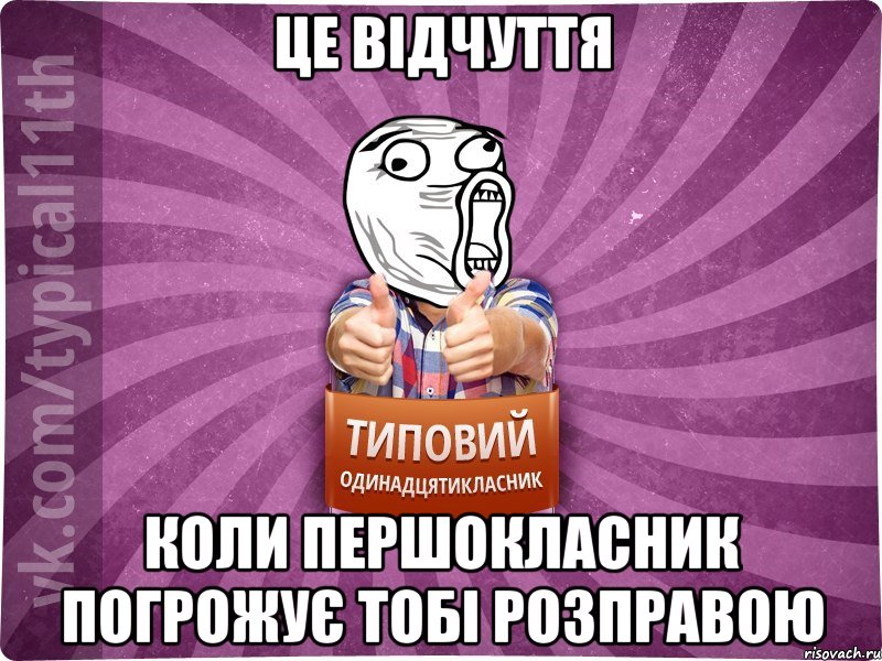 Це відчуття коли першокласник погрожує тобі розправою