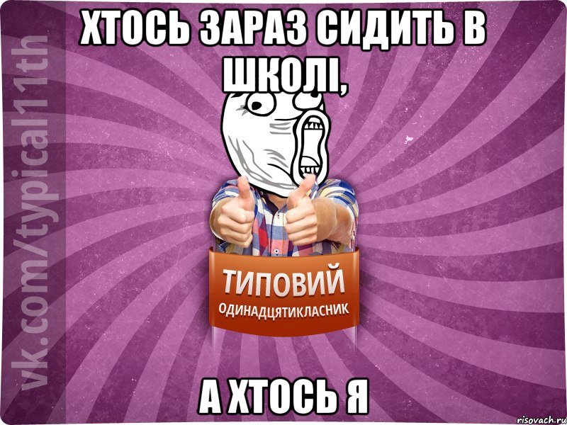 хтось зараз сидить в школі, а хтось я