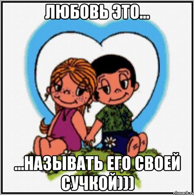 Любовь это... ...называть его своей сучкой))), Мем Love is