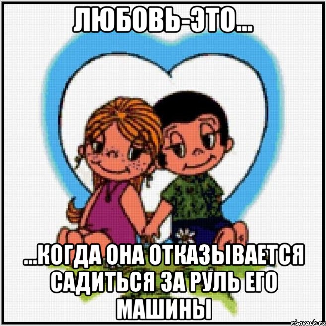 Любовь-это... ...когда она отказывается садиться за руль его машины, Мем Love is