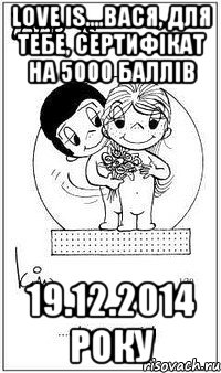 Love is....Вася, для тебе, сертифікат на 5000 баллів 19.12.2014 року, Мем  love is