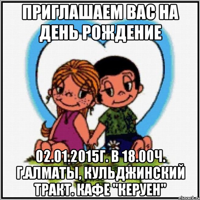 Приглашаем Вас на День Рождение 02.01.2015г. в 18.00ч. г.Алматы, кульджинский тракт. Кафе "Керуен", Мем Love is