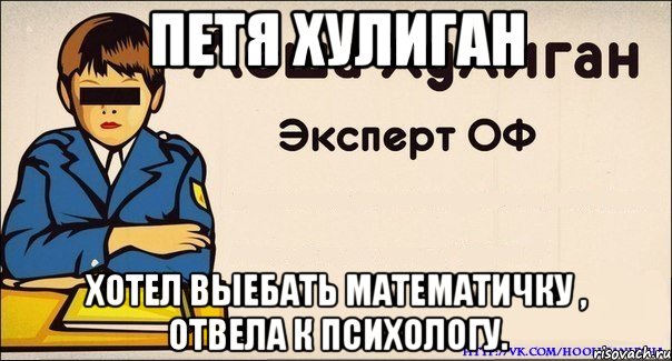 Петя хулиган Хотел выебать математичку , отвела к психологу.