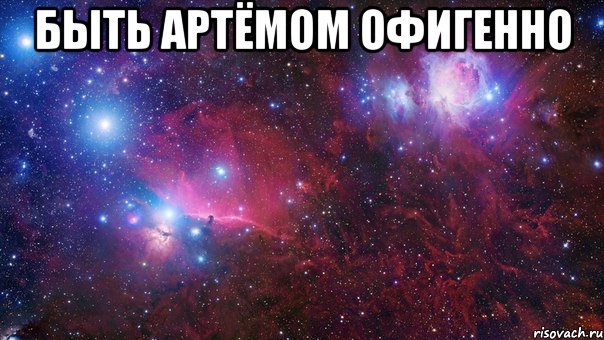 быть Артёмом офигенно 