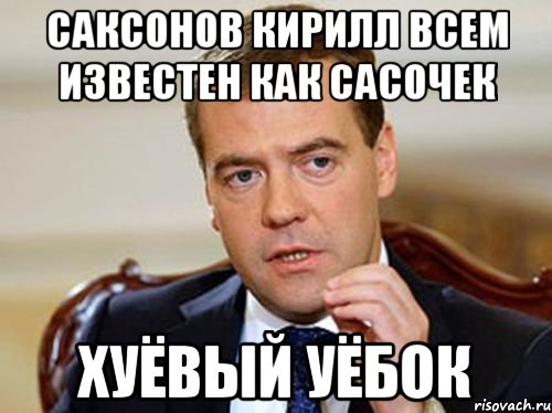 Саксонов Кирилл всем известен как сасочек хуёвый уёбок, Мем  Медведев нельзя так просто