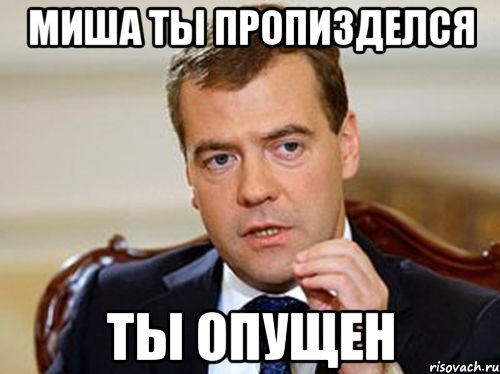 миша ты пропизделся ты опущен, Мем  Медведев нельзя так просто