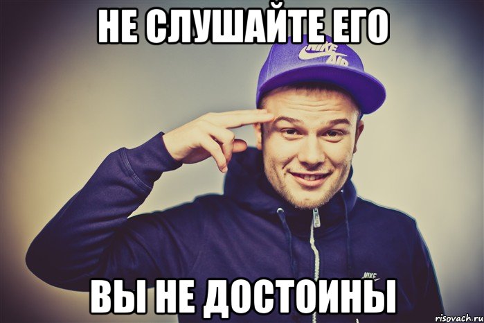 не слушайте его вы не достоины, Мем Макс Корж