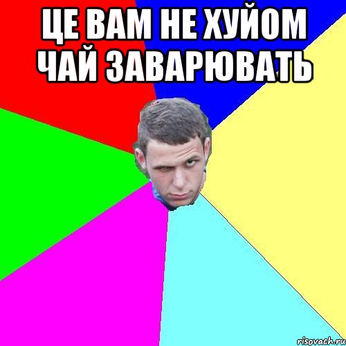 Це вам не хуйом чай заварювать , Мем Макс