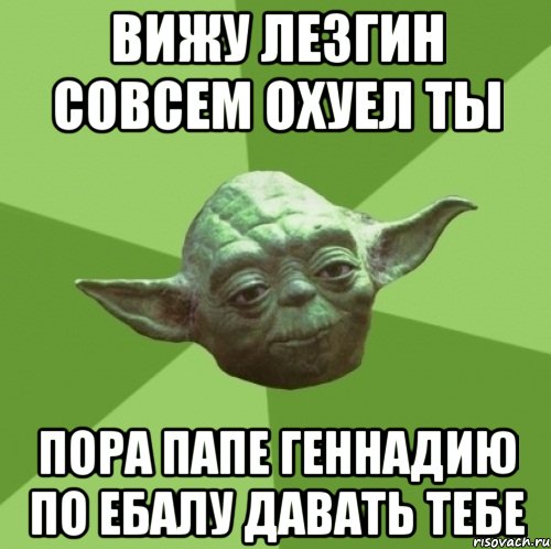 Вижу Лезгин совсем охуел ты Пора папе Геннадию по ебалу давать тебе, Мем Мастер Йода