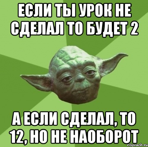 Если ты урок не сделал то будет 2 А если сделал, то 12, но не наоборот, Мем Мастер Йода