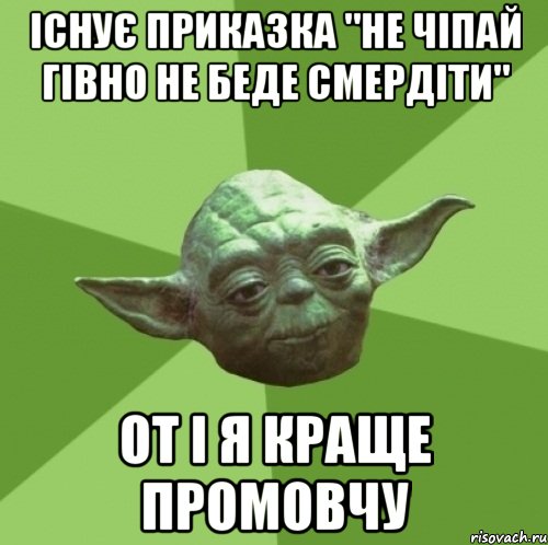 Існує приказка "не чіпай гівно не беде смердіти" От і я краще промовчу, Мем Мастер Йода