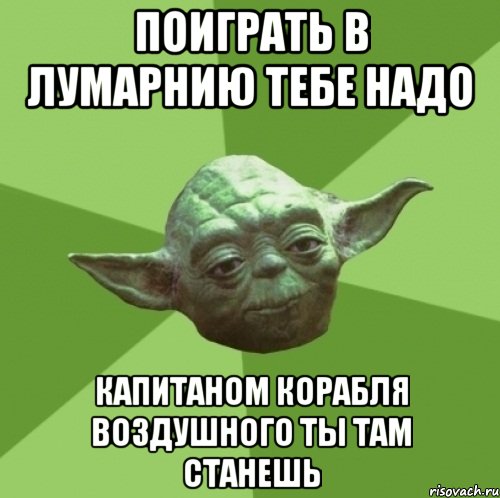 поиграть в лумарнию тебе надо капитаном корабля воздушного ты там станешь, Мем Мастер Йода