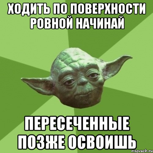 ходить по поверхности ровной начинай пересеченные позже освоишь, Мем Мастер Йода