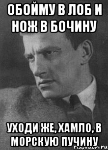 Обойму в лоб и нож в бочину Уходи же, хамло, в морскую пучину, Мем Маяковский