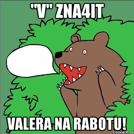 "V" zna4it Valera na rabotu!