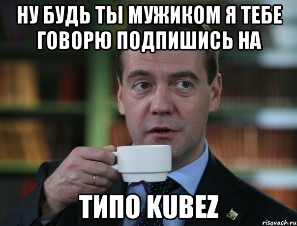 Ну будь ты мужиком я тебе говорю подпишись на ТиПо KUBEZ, Мем Медведев спок бро