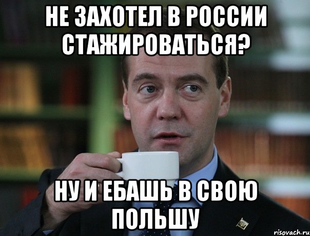 Не захотел в России стажироваться? Ну и ебашь в свою польшу, Мем Медведев спок бро