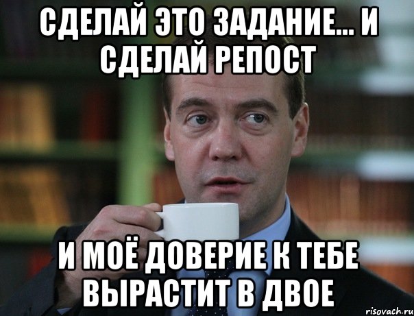 сделай это задание... и сделай репост И Моё доверие к тебе вырастит в Двое, Мем Медведев спок бро