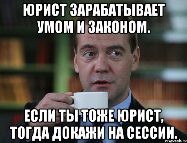 Юрист зарабатывает умом и законом. Если ты тоже юрист, тогда докажи на сессии., Мем Медведев спок бро