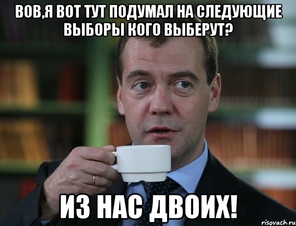 Вов,я вот тут подумал на следующие выборы кого выберут? из нас двоих!, Мем Медведев спок бро