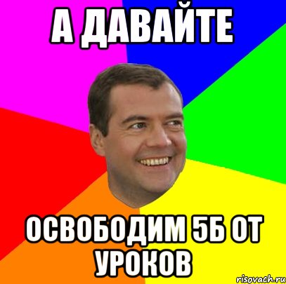 А давайте освободим 5Б от уроков, Мем  Медведев advice