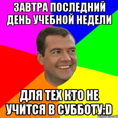 Завтра последний день учебной недели Для тех кто не учится в субботу:D, Мем  Медведев advice