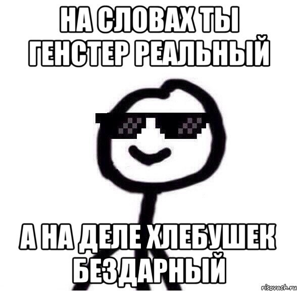 НА СЛОВАХ ТЫ ГЕНСТЕР РЕАЛЬНЫЙ А НА ДЕЛЕ ХЛЕБУШЕК БЕЗДАРНЫЙ, Мем Крутой теребонька