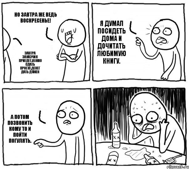 Но завтра же ведь воскресенье! Завтра заказчик приедет,нужно сдать проект,денег дать длжен Я думал посидеть дома и дочитать любимую книгу. А потом позвонить кому то и пойти погулять., Комикс Самонадеянный алкоголик