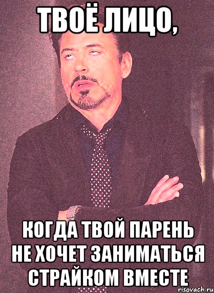 Твоё лицо, Когда Твой парень Не хочет заниматься страйком вместе, Мем твое выражение лица