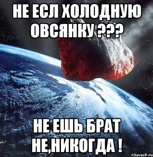 не есл холодную овсянку ??? не ешь брат не,никогда !, Мем мемер60