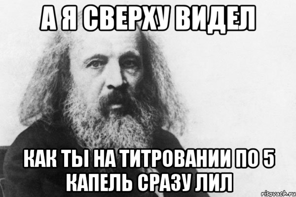 А я сверху видел как ты на титровании по 5 капель сразу лил, Мем Менделеев