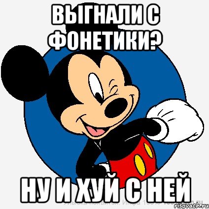 Выгнали с фонетики? Ну и хуй с ней