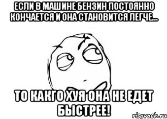 если в машине бензин постоянно кончается и она становится легче... то какго хуя она не едет быстрее!, Мем Мне кажется или