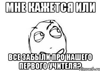 мне кажется или все забыли про нашего первого учителя?, Мем Мне кажется или