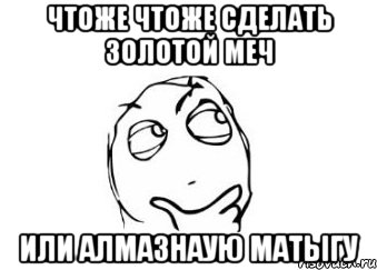 Чтоже чтоже сделать золотой меч Или алмазнаую матыгу, Мем Мне кажется или