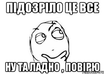 підозріло це все ну та ладно , повірю, Мем Мне кажется или