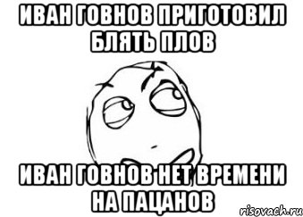 Иван Говнов приготовил блять плов Иван Говнов нет времени на пацанов, Мем Мне кажется или